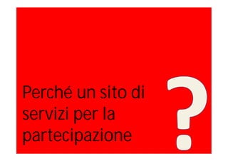 Perché un sito di
servizi per la
partecipazione
 