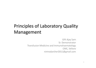 Principles of Laboratory Quality
Management
Gift Ajay Sam
Sr. Demonstrator
Transfusion Medicine and Immunohaematology
CMC, Vellore
nimrodarcher2011@gmail.com
1
 