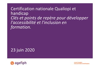 Certification nationale Qualiopi et
handicap
Clés et points de repère pour développer
l'accessibilité et l'inclusion en
formation.
23 juin 2020
 