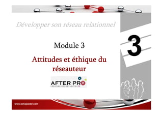 Développer son réseau relationnel
3Module 3
Attitudes et éthique du
réseauteur
www.iamajeader.comwww.iamajeader.comwww.iamajeader.comwww.iamajeader.com
 