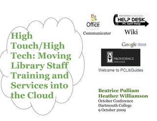 Communicator       Wiki
High
Touch/High
Tech: Moving
Library Staff
Training and
Services into         Beatrice Pulliam
the Cloud             Heather Williamson
                      October Conference
                      Dartmouth College
                      9 October 2009
 