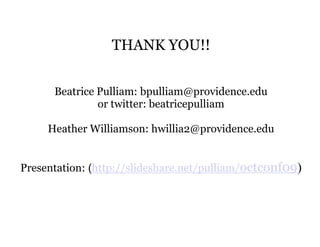 THANK YOU!!


      Beatrice Pulliam: bpulliam@providence.edu
               or twitter: beatricepulliam

     Heather Williamson: hwillia2@providence.edu


Presentation: (http://slideshare.net/pulliam/octconf09)
                      slideshare.net/pulliam/
 