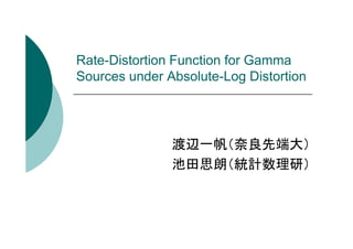 Rate-Distortion Function for Gamma
Sources under Absolute-Log Distortion

渡辺一帆（奈良先端大）
池田思朗（統計数理研）

 