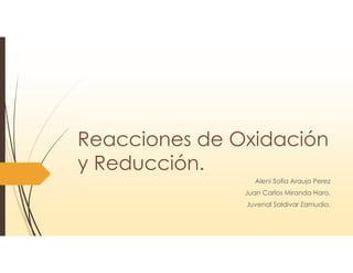 Reacciones de Oxidación
y Reducción.
Aleni Sofia Araujo Perez
Juan Carlos Miranda Haro.
Juvenal Saldivar Zamudio.
 