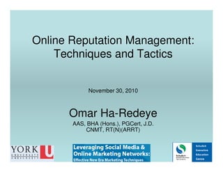 Online Reputation Management:
    Techniques and Tactics


            November 30, 2010



      Omar Ha-Redeye
       AAS, BHA (Hons.), PGCert, J.D.
           CNMT, RT(N)(ARRT)
 