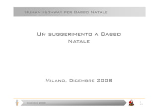 Human Highway per Babbo Natale



      Un suggerimento a Babbo
              Natale




            Milano, Dicembre 2008


                                    1
Dicembre 2008
                                    43
 