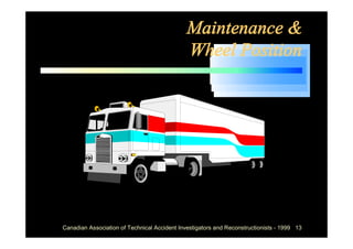 Maintenance &
                                              Wheel Position




Canadian Association of Technical Accident Investigators and Reconstructionists - 1999 13
 