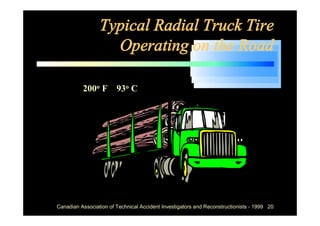Typical Radial Truck Tire
                   Operating on the Road

          200o F 93o C




Canadian Association of Technical Accident Investigators and Reconstructionists - 1999 20
 