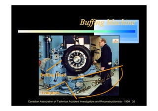 Buffing Machine




         Buffing Head


          Template
Canadian Association of Technical Accident Investigators and Reconstructionists - 1999 35
 