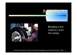 Retreading Is:


                                                       •
                                                       Bonding a new
                                                       tread to a worn
                                                       tire casing




Canadian Association of Technical Accident Investigators and Reconstructionists - 1999   4
 
