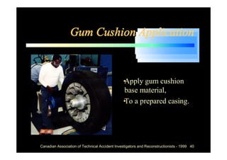 Gum Cushion Application



                                            •
                                            Apply gum cushion
                                            base material,
                                            • a prepared casing.
                                            To




Canadian Association of Technical Accident Investigators and Reconstructionists - 1999 40
 