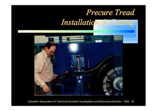 Precure Tread
                           Installation & Cutting




Canadian Association of Technical Accident Investigators and Reconstructionists - 1999 45
 