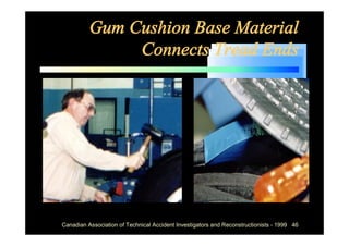 Gum Cushion Base Material
               Connects Tread Ends




Canadian Association of Technical Accident Investigators and Reconstructionists - 1999 46
 