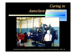 Curing in
                          Autoclave or Chamber




Canadian Association of Technical Accident Investigators and Reconstructionists - 1999 56
 