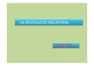 LA REVOLUCIÓ INDUSTRIAL

© VICENT PUIG I GASCÓ
1r. Batxillerat. Curs 2013-2014

 