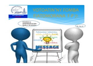 VOTOATIN’NY FOMBA
FIATOMORANA F-P 7:
Fiatomorana tokantrano,
SAF/FJKM ISOAVINA
FOFIFAKRI
ahitàna miralenta (ASEG*),
Famolahana sy
fanakambanana no atao,
Razoky a! dia toetsaina…
Ah, Hay ve!
Fiatomorana tokantrano,
ahitàna miralenta (ASEG*),
mampandray anjara,
mampiaty*
manara-dalàna,
tsy mampiankin-doha,
miahy ny maha-olona.
 