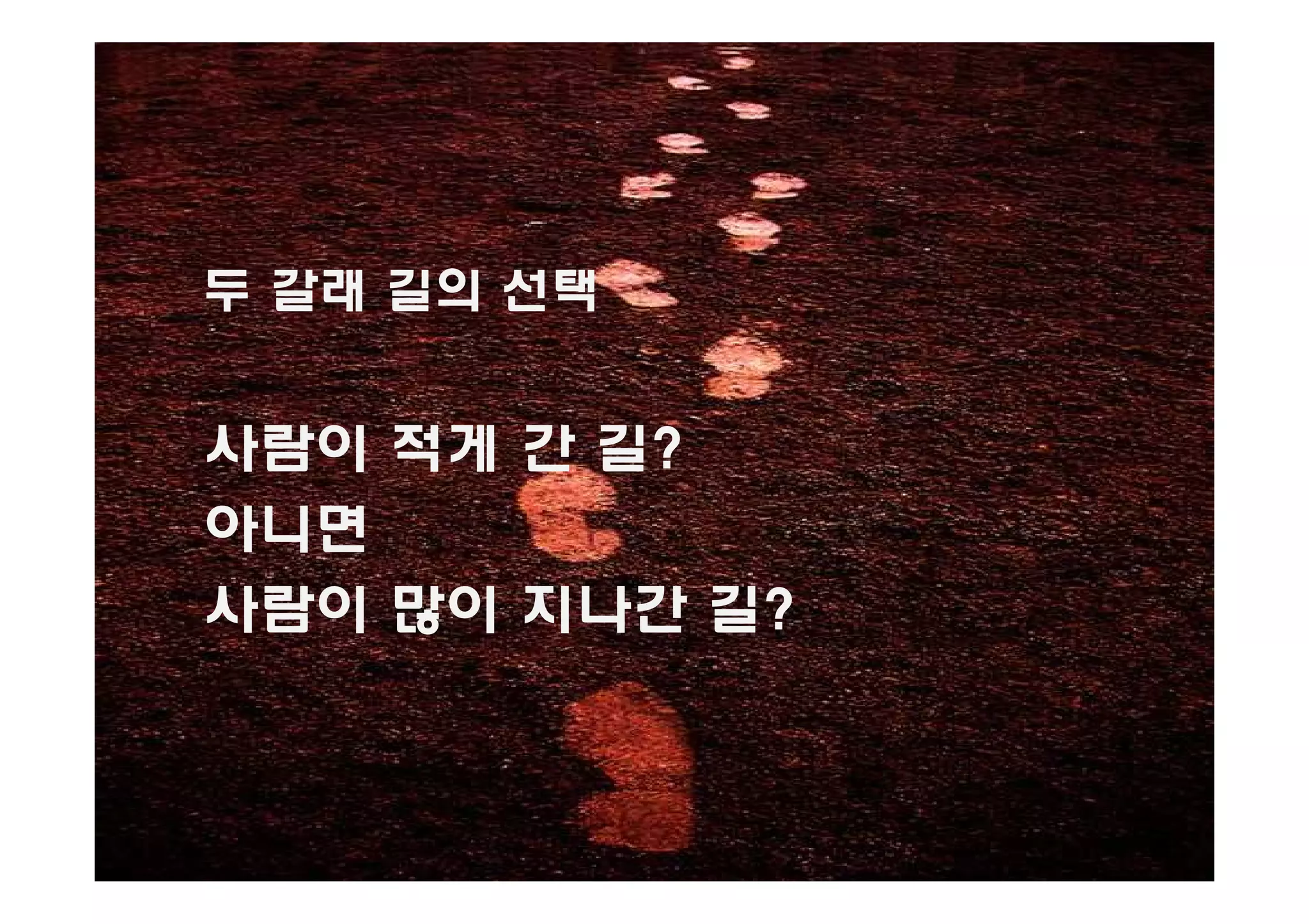 두 갈래 길의 선택


사람이 적게 간 길?
아니면
사람이 많이 지나간 길?
 