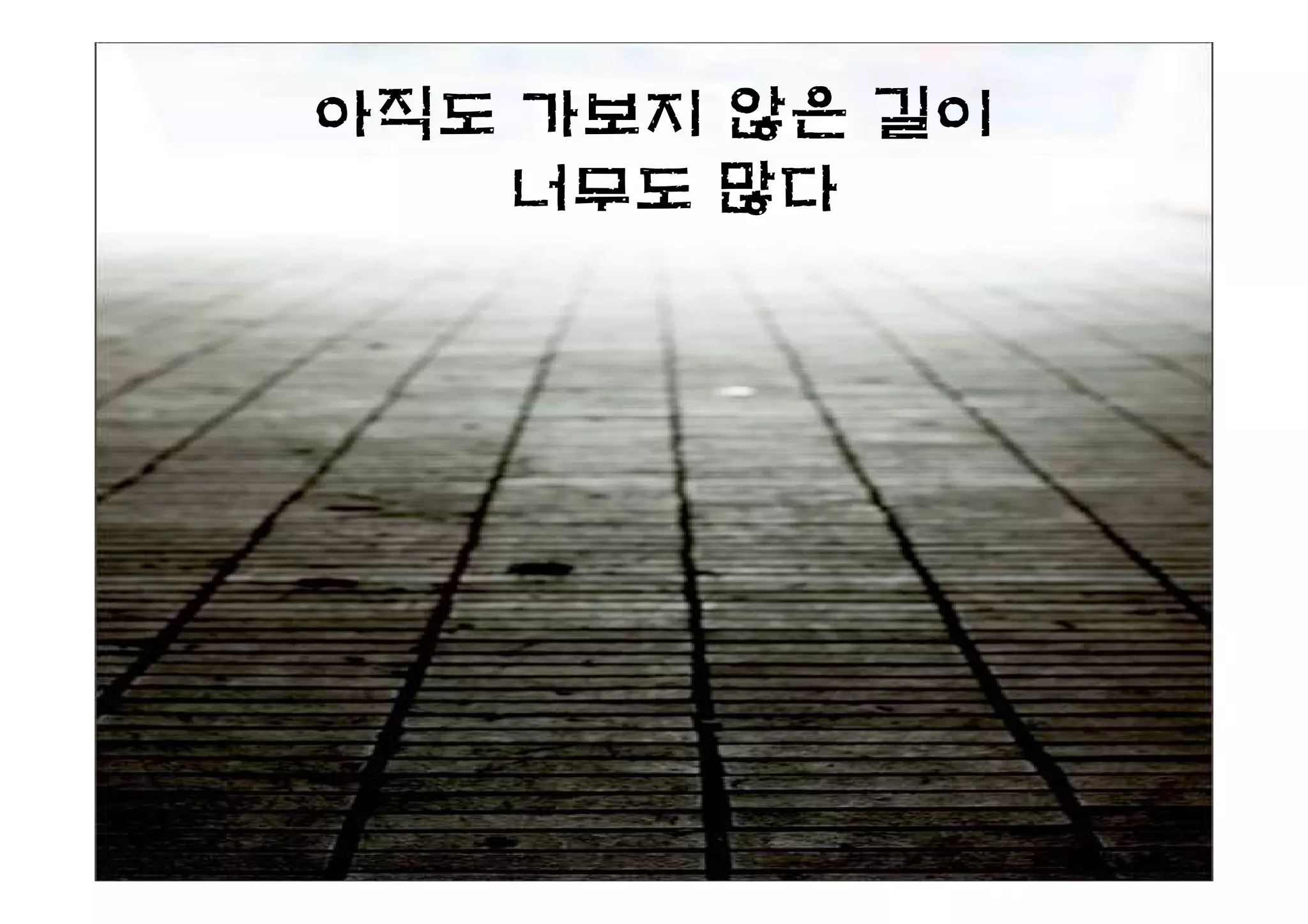 아직도 가보지 않은 길이
    너무도 많다
 