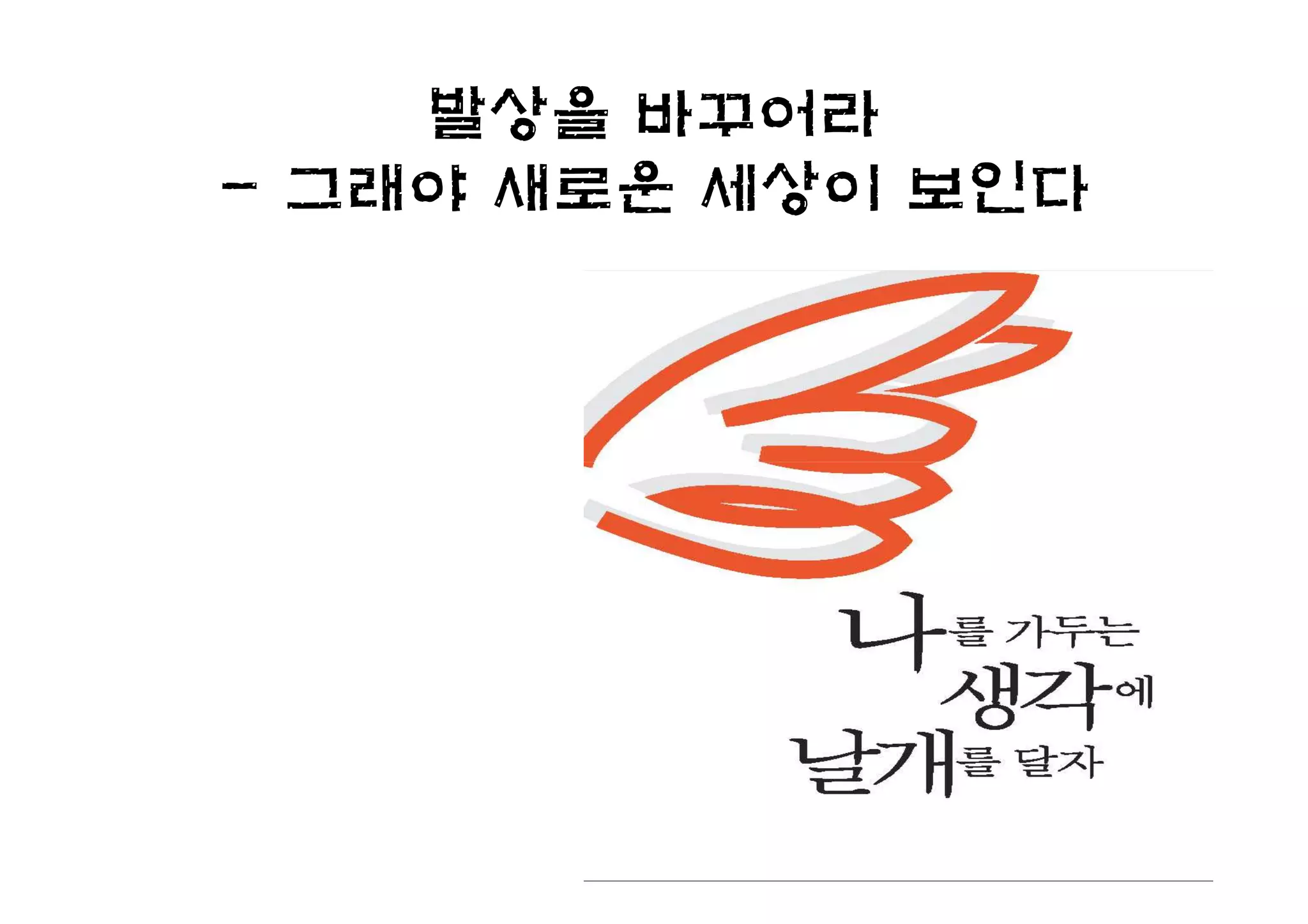 발상을 바꾸어라
- 그래야 새로운 세상이 보인다
 