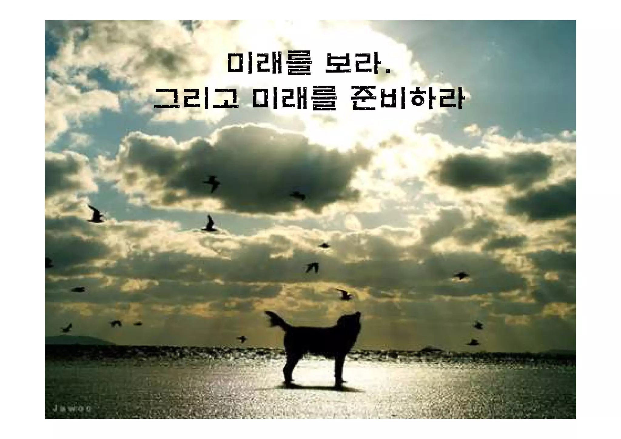 미래를 보라.
그리고 미래를 준비하라
 