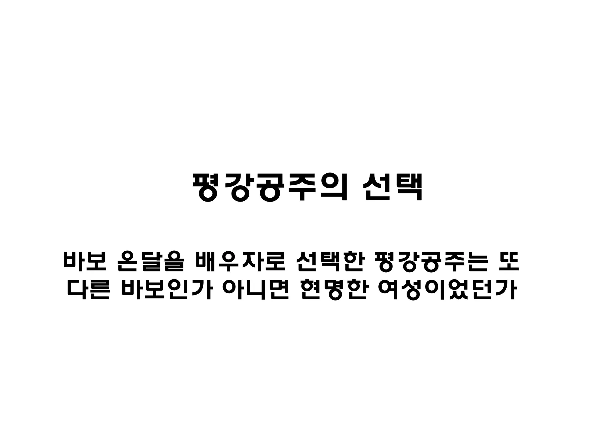 평강공주의 선택

바보 온달을 배우자로 선택한 평강공주는 또
다른 바보인가 아니면 현명한 여성이었던가
 