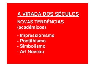 A VIRADA DOS SA VIRADA DOS SÉÉCULOSCULOS
NOVAS TENDÊNCIAS
(acadêmicos)
- Impressionismo
- Pontilhismo
- Simbolismo
- Art Noveau
 