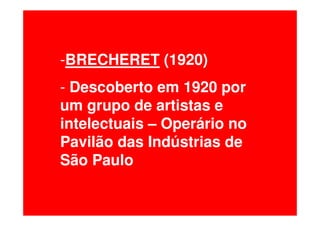 -BRECHERET (1920)
- Descoberto em 1920 por
um grupo de artistas e
intelectuais – Operário no
Pavilão das Indústrias de
São Paulo
 