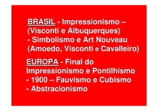 BRASILBRASIL - Impressionismo –
(Visconti e Albuquerques)
- Simbolismo e Art Nouveau
(Amoedo, Visconti e Cavalleiro)
EUROPAEUROPA - Final do
Impressionismo e Pontilhismo
- 1900 – Fauvismo e Cubismo
- Abstracionismo
 