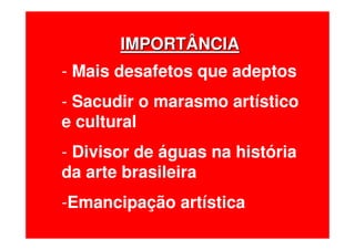 IMPORTÂNCIAIMPORTÂNCIA
- Mais desafetos que adeptos
- Sacudir o marasmo artístico
e cultural
- Divisor de águas na história
da arte brasileira
-Emancipação artística
 