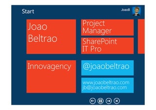 JoaoB
Start

                Project
  Joao          Manager
  Beltrao       SharePoint
                IT Pro

  Innovagency   @joaobeltrao
                www.joaobeltrao.com
                jb@joaobeltrao.com
 