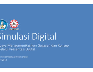 Simulasi DigitalSimulasi Digital
paya Mengomunikasikan Gagasan dan Konsep
Melalui Presentasi Digital
m Pengembang Simulasi Digital
ril 2014
Simulasi DigitalSimulasi Digital
paya Mengomunikasikan Gagasan dan Konsep
Melalui Presentasi Digital
 