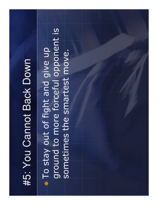 #5: You Cannot Back Down
 To stay out of fight and give up
 ground to more forceful opponent is
 sometimes the smartest move.
 