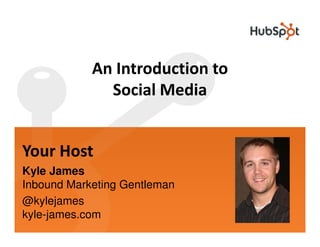 An Introduction to
              Social Media


Your Host
Kyle James
Inbound Marketing Gentleman
@kylejames
kyle-james.com
 