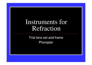 Instruments for
  Refraction
 Trial lens set and frame
         Phoropter
 