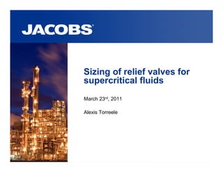 Sizing of relief valves for
supercritical fluids
March 23rd, 2011
Alexis Torreele
 