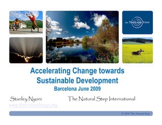 Accelerating Change towards
          Sustainable Development
                    Barcelona June 2009
Stanley Nyoni            The Natural Step International
www.thenaturalstep.org
                                                © 2009 The Natural Step
 