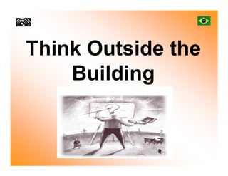 Think Outside the
    Building
 