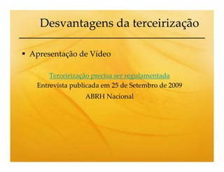 Desvantagens da terceirização

Apresentação de Vídeo

     Terceirização precisa ser regulamentada
 Entrevista publicada em 25 de Setembro de 2009
                ABRH Nacional
 