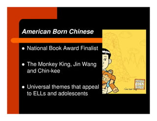 American Born Chinese

 National Book Award Finalist

 The Monkey King, Jin Wang
 and Chin-kee

 Universal themes that appeal
 to ELLs and adolescents
 