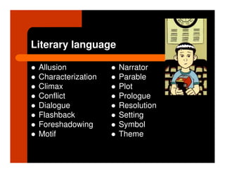 Literary language

 Allusion           Narrator
 Characterization   Parable
 Climax             Plot
 Conflict           Prologue
 Dialogue           Resolution
 Flashback          Setting
 Foreshadowing      Symbol
 Motif              Theme
 