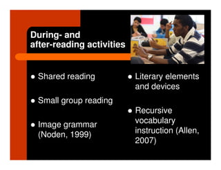 During- and
after-reading activities


 Shared reading            Literary elements
                           and devices
 Small group reading
                           Recursive
 Image grammar             vocabulary
 (Noden, 1999)             instruction (Allen,
                           2007)
 