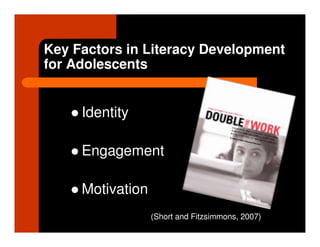 Key Factors in Literacy Development
for Adolescents


     Identity

     Engagement

     Motivation
                  (Short and Fitzsimmons, 2007)
 
