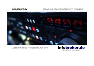 INFOBROKER-TV               BERATUNG RECHERCHEDIENSTE TRAINING




AUSSTRAHLUNG + THEMEN 09.KW - 2010
 