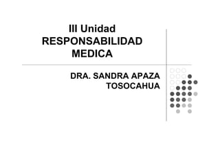 III Unidad
RESPONSABILIDAD
MEDICA
DRA. SANDRA APAZA
TOSOCAHUA
 