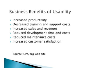 Increased productivity
Decreased training and support costs
Increased sales and revenues
Reduced development time and costs
Reduced maintenance costs
Increased customer satisfaction


Source: UPA.org web site
 