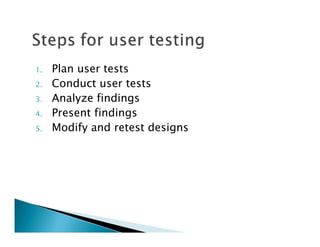 1.   Plan user tests
2.   Conduct user tests
3.   Analyze findings
4.   Present findings
5.   Modify and retest designs
 