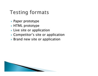 Paper prototype
HTML prototype
Live site or application
Competitor’s site or application
Brand new site or application
 