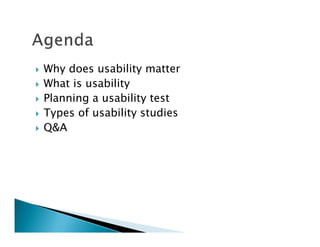 Why does usability matter
What is usability
Planning a usability test
Types of usability studies
Q&A
 