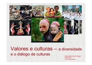 Valores e culturas – a diversidade
e o diálogo de culturas   Escola Secundária Bocage
                          2010| 2011
                          Profª Júlia Martins
 