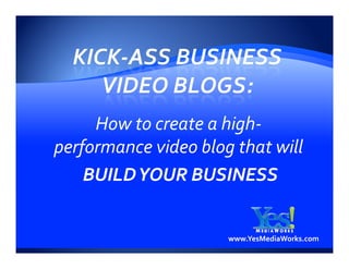 How to create a high-
                     high-
performance video blog that will
    BUILD YOUR BUSINESS


                      www.YesMediaWorks.com
 